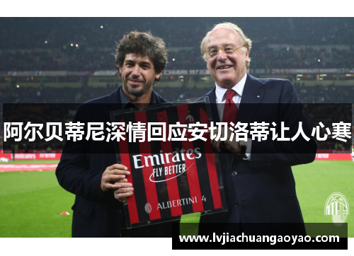 阿尔贝蒂尼深情回应安切洛蒂让人心寒 阿尔贝蒂尼深情回应安切洛蒂让人心寒