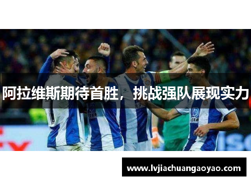 阿拉维斯期待首胜,挑战强队展现实力 阿拉维斯期待首胜,挑战强队展现实力