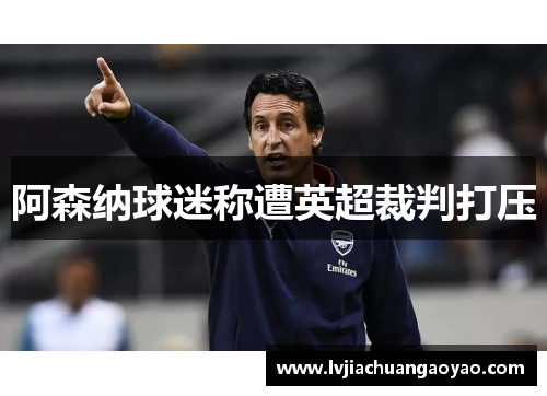 阿森纳球迷称遭英超裁判打压 阿森纳球迷称遭英超裁判打压